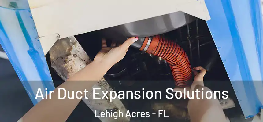 Air Duct Expansion Solutions Lehigh Acres - FL