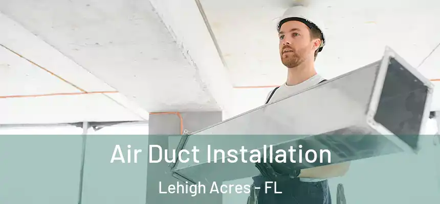 Air Duct Installation Lehigh Acres - FL