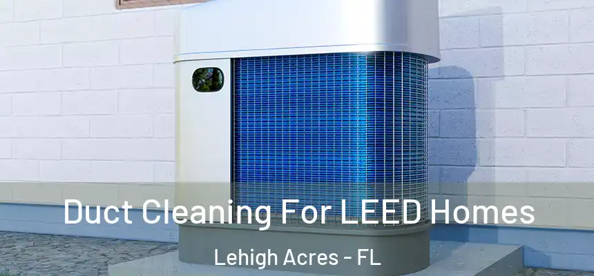 Duct Cleaning For LEED Homes Lehigh Acres - FL