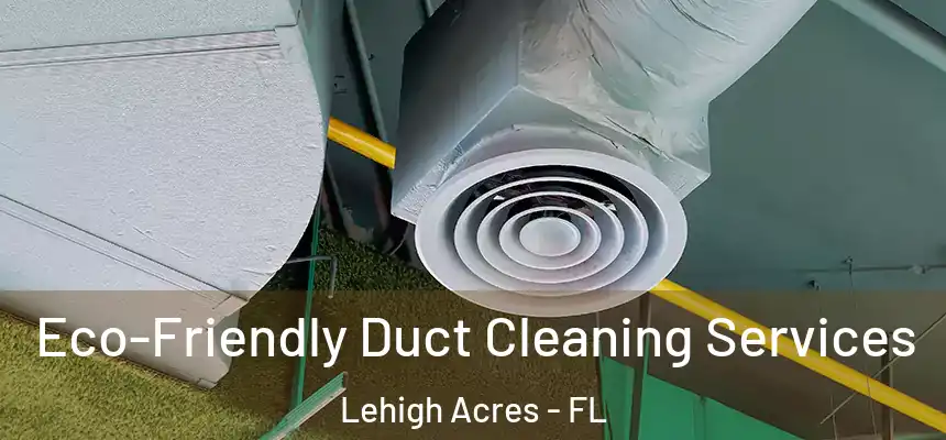 Eco-Friendly Duct Cleaning Services Lehigh Acres - FL
