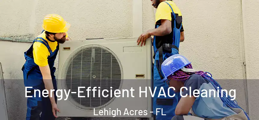 Energy-Efficient HVAC Cleaning Lehigh Acres - FL