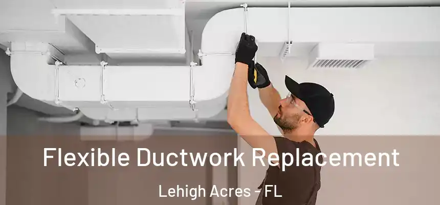 Flexible Ductwork Replacement Lehigh Acres - FL