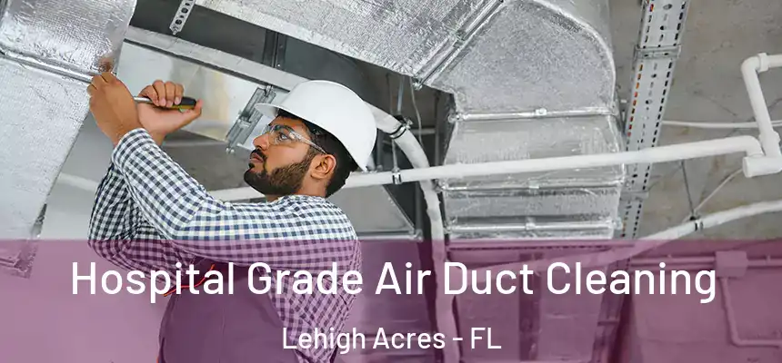 Hospital Grade Air Duct Cleaning Lehigh Acres - FL