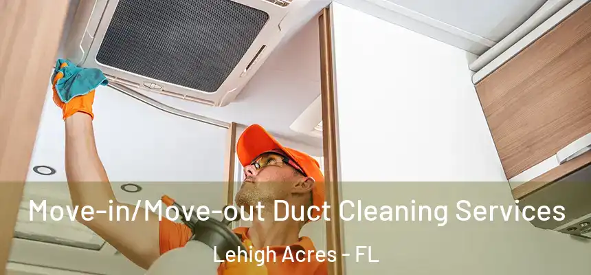 Move-in/Move-out Duct Cleaning Services Lehigh Acres - FL