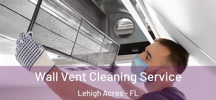 Wall Vent Cleaning Service Lehigh Acres - FL