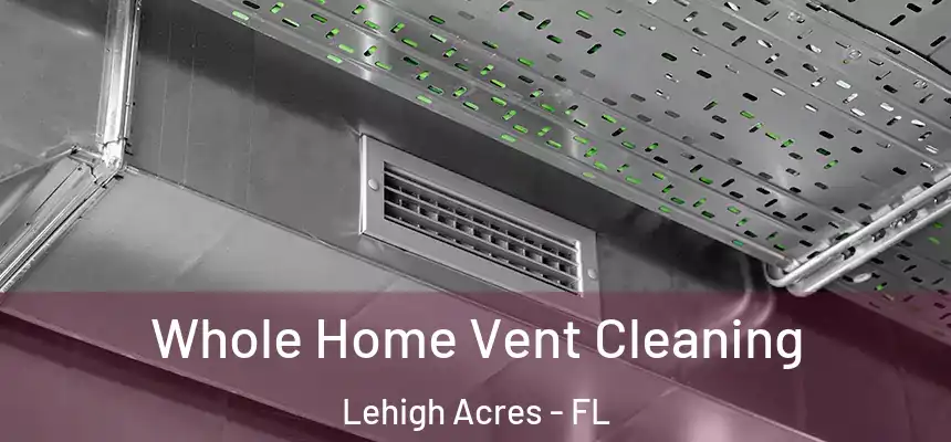 Whole Home Vent Cleaning Lehigh Acres - FL